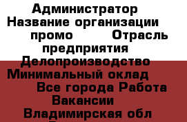 Администратор › Название организации ­ Best-промоgroup › Отрасль предприятия ­ Делопроизводство › Минимальный оклад ­ 29 000 - Все города Работа » Вакансии   . Владимирская обл.,Владимир г.